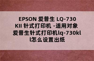 EPSON 爱普生 LQ-730KII 针式打印机 -适用对象 爱普生针式打印机lq-730kll怎么设置出纸